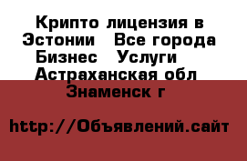 Крипто лицензия в Эстонии - Все города Бизнес » Услуги   . Астраханская обл.,Знаменск г.